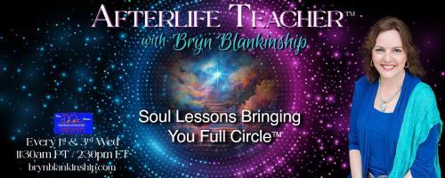 Afterlife Teacher™ with Bryn Blankinship: Soul Lessons Bringing You Full Circle™: Your Soul’s History Lessons with Soul Expression Spiritual Regression™ 