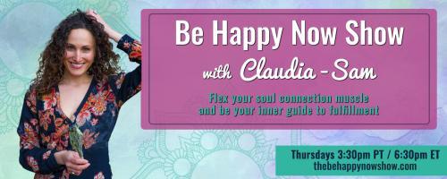 Be Happy Now Show with Claudia-Sam: Flex Your Soul Connection Muscle and be Your Inner Guide to Fulfillment: For the workaholic who wants out