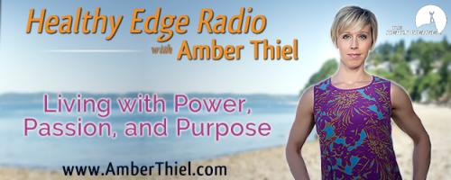 Healthy Edge Radio with Amber Thiel - Living with Power, Passion, and Purpose: How to be More Powerful Than Food, Fear, and Failure