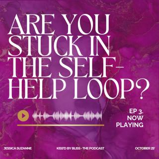 KISS'D by BLISS™ with Jess: Soulful Radiance for Your Everyday Flow: Are You Stuck in the Self-Help Loop?