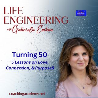 Life Engineering with Gabriela Embon: Processes that combine Science, Wisdom, & Spirituality to create a life of no regrets.: Turning 50 - 5 Lessons on Love, Connection, and Purpose5 