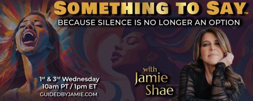 Something To Say with Jamie Shae: Because Silence is No Longer an Option: The Time for Silence is Over: The Truth They Never Wanted You to Speak