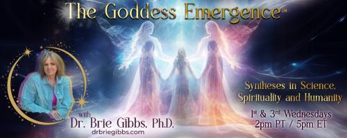 The Goddess Emergence™ with Dr. Brie Gibbs, Ph.D. ~ Syntheses in Science, Spirituality and Humanity : From the Shadow to Goddess Emergence with Special Guest Dr. Pat Baccili, Ph.D.