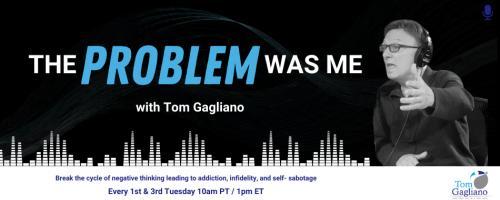 The Problem Was Me with Tom Gagliano: Break the cycle of negative thinking leading to addiction, infidelity, & self-sabotage: Addiction and Intimacy: The Missing Link 