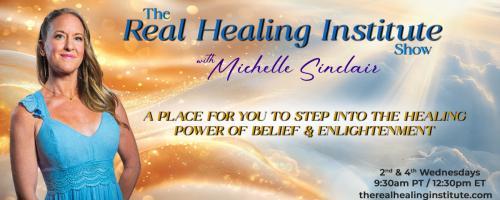 The Real Healing Institute Show with Michelle Sinclair: A Place for You to Step Into the Healing Power of Belief & Enlightenment: The law of faith in good and evil 
